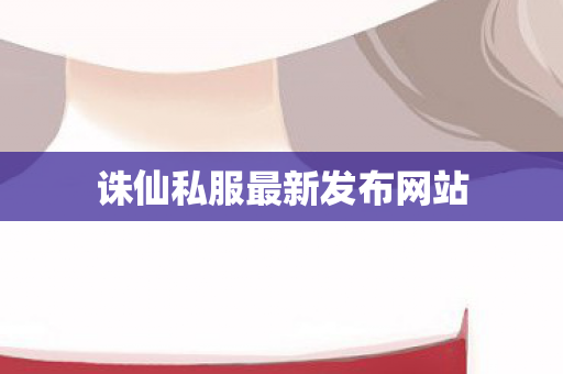 诛仙私服最新发布网站