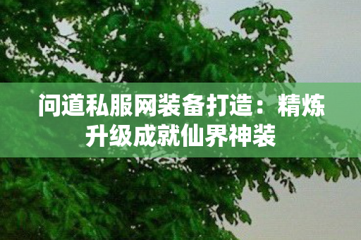 问道私服网装备打造：精炼升级成就仙界神装