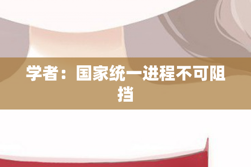 学者：国家统一进程不可阻挡