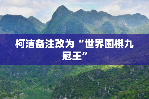 柯洁备注改为“世界围棋九冠王”