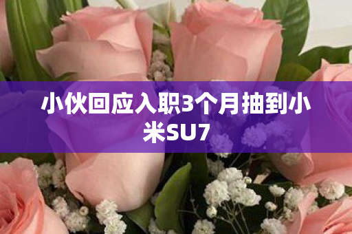 小伙回应入职3个月抽到小米SU7