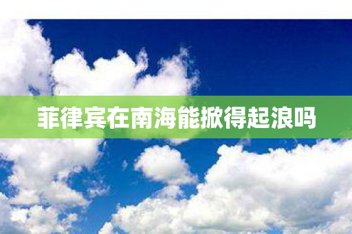 菲律宾在南海能掀得起浪吗