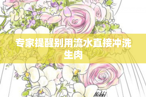 专家提醒别用流水直接冲洗生肉