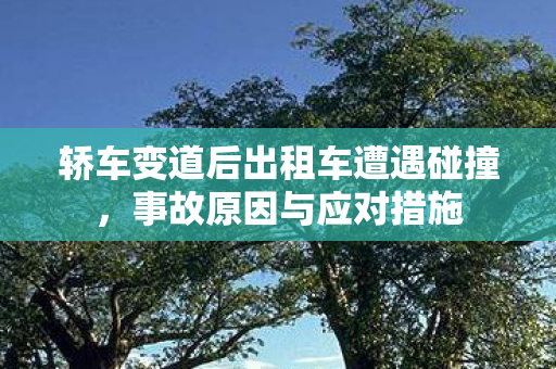 轿车变道后出租车遭遇碰撞，事故原因与应对措施