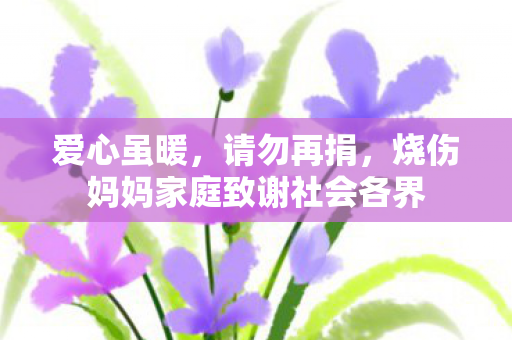 爱心虽暖，请勿再捐，烧伤妈妈家庭致谢社会各界