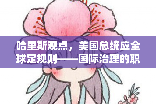 哈里斯观点，美国总统应全球定规则——国际治理的职责与挑战