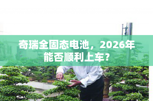 奇瑞全固态电池，2026年能否顺利上车？
