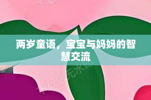 两岁童语，宝宝与妈妈的智慧交流