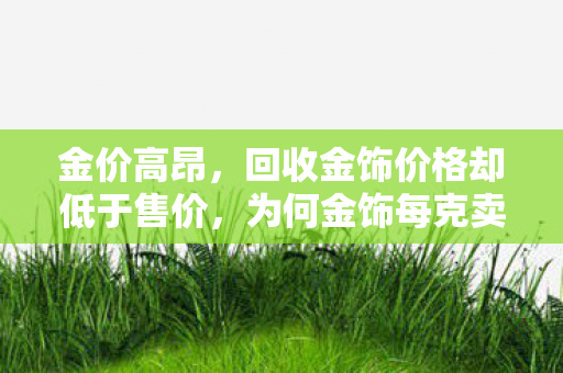 金价高昂，回收金饰价格却低于售价，为何金饰每克卖800元，回收价却只有600多元？