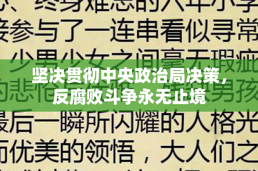 坚决贯彻中央政治局决策，反腐败斗争永无止境