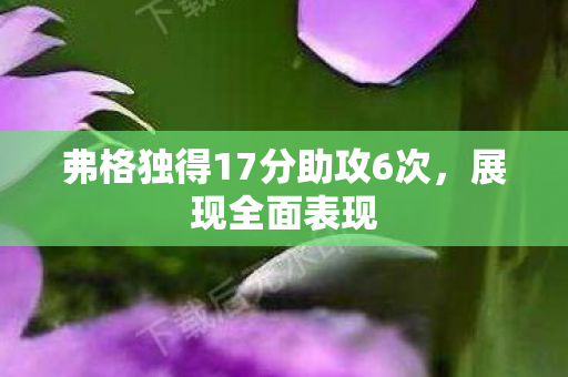弗格独得17分助攻6次，展现全面表现