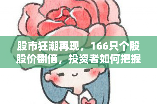 股市狂潮再现，166只个股股价翻倍，投资者如何把握市场脉搏？