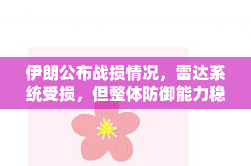 伊朗公布战损情况，雷达系统受损，但整体防御能力稳固