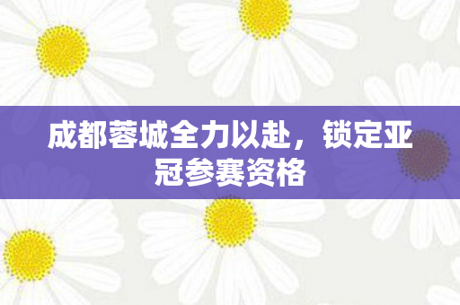 成都蓉城全力以赴，锁定亚冠参赛资格