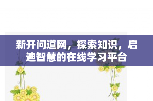 新开问道网，探索知识，启迪智慧的在线学习平台