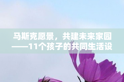 马斯克愿景，共建未来家园——11个孩子的共同生活设想