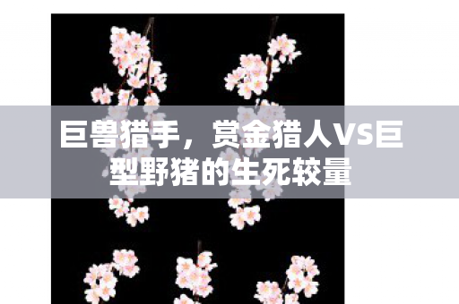 巨兽猎手，赏金猎人VS巨型野猪的生死较量
