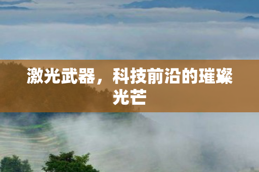 激光武器，科技前沿的璀璨光芒