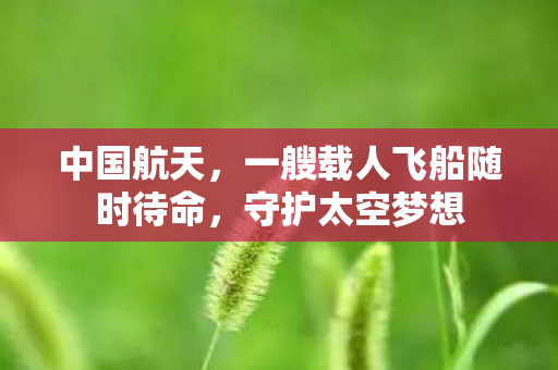 中国航天，一艘载人飞船随时待命，守护太空梦想
