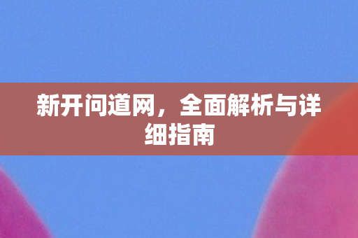 新开问道网，全面解析与详细指南