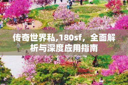 传奇世界私,180sf，全面解析与深度应用指南