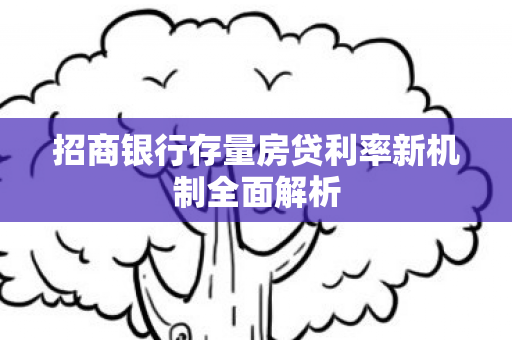 招商银行存量房贷利率新机制全面解析