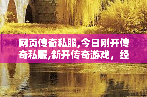 网页传奇私服,今日刚开传奇私服,新开传奇游戏，经典再现，热血重燃！