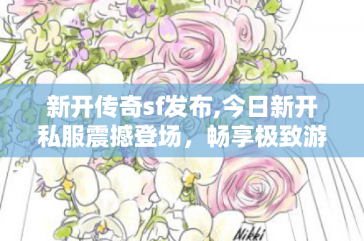 新开传奇sf发布,今日新开私服震撼登场，畅享极致游戏体验！