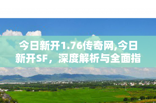 今日新开1.76传奇网,今日新开SF，深度解析与全面指南
