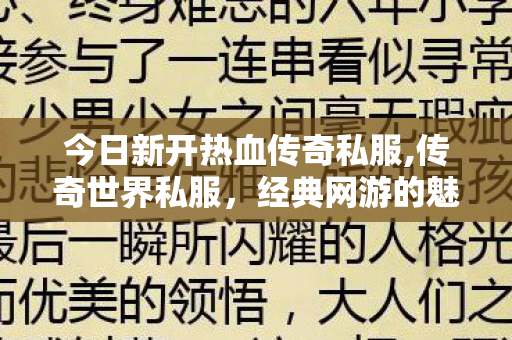 今日新开热血传奇私服,传奇世界私服，经典网游的魅力再现