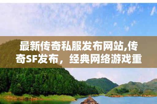 最新传奇私服发布网站,传奇SF发布，经典网络游戏重燃，玩家必备攻略指南