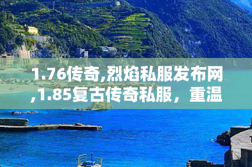 1.76传奇,烈焰私服发布网,1.85复古传奇私服，重温经典，再现传奇