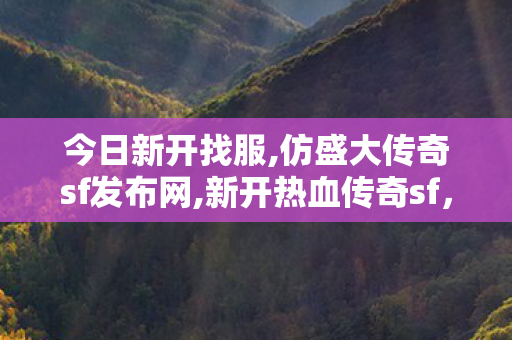 今日新开找服,仿盛大传奇sf发布网,新开热血传奇sf，经典重燃，传奇再续