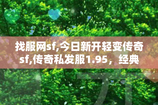 找服网sf,今日新开轻变传奇sf,传奇私发服1.95，经典重现，游戏世界的传奇之旅