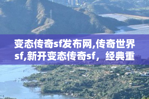 变态传奇sf发布网,传奇世界sf,新开变态传奇sf，经典重燃，热血传奇再续！