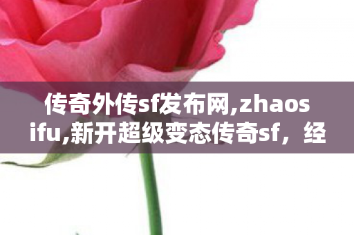 传奇外传sf发布网,zhaosifu,新开超级变态传奇sf，经典重现，热血传奇再续