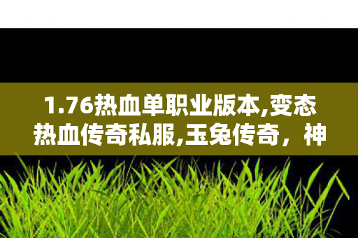 1.76热血单职业版本,变态热血传奇私服,玉兔传奇，神话中的月宫守护者—— 探索神秘玉兔的传说与故事