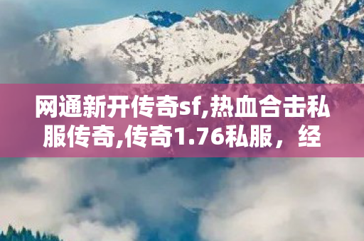 网通新开传奇sf,热血合击私服传奇,传奇1.76私服，经典重现，热血传奇之旅