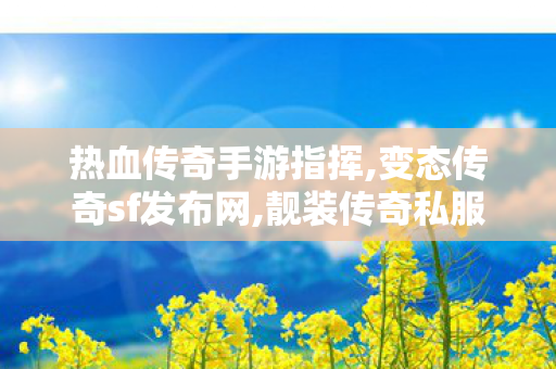 热血传奇手游指挥,变态传奇sf发布网,靓装传奇私服，经典时尚，玩家挚爱