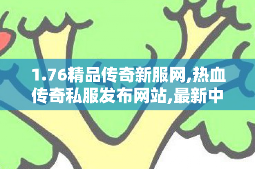 1.76精品传奇新服网,热血传奇私服发布网站,最新中变传奇私服游戏体验指南