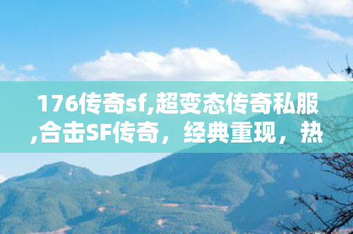 176传奇sf,超变态传奇私服,合击SF传奇，经典重现，热血再燃