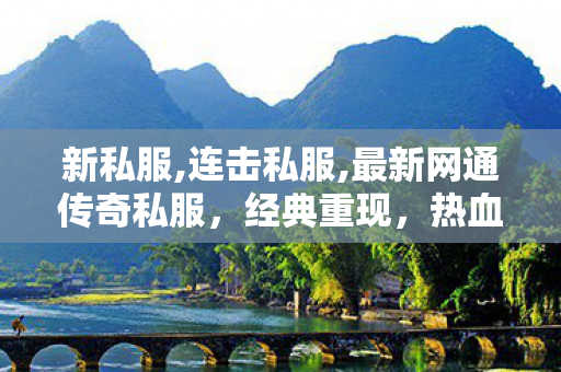 新私服,连击私服,最新网通传奇私服，经典重现，热血再燃！