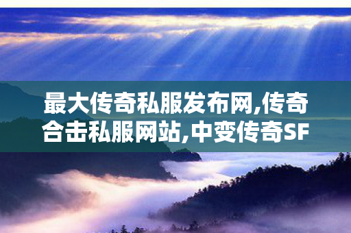 最大传奇私服发布网,传奇合击私服网站,中变传奇SF发布网，经典传奇游戏私服，玩家首选的传奇世界