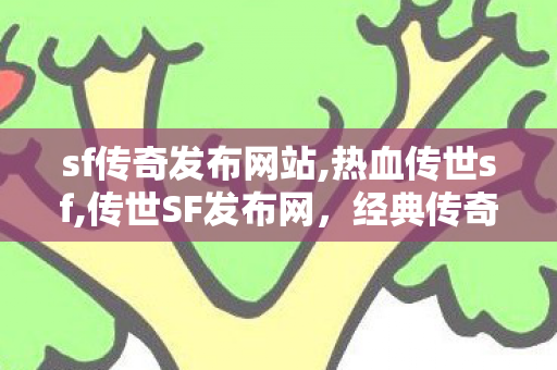 sf传奇发布网站,热血传世sf,传世SF发布网，经典传奇游戏体验的汇聚之地