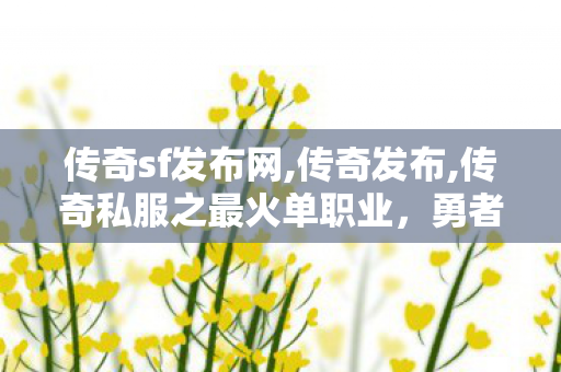 传奇sf发布网,传奇发布,传奇私服之最火单职业，勇者争霸，热血传奇私服揭秘