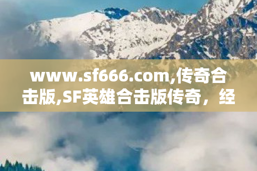 www.sf666.com,传奇合击版,SF英雄合击版传奇，经典重现，热血再燃的传奇之旅