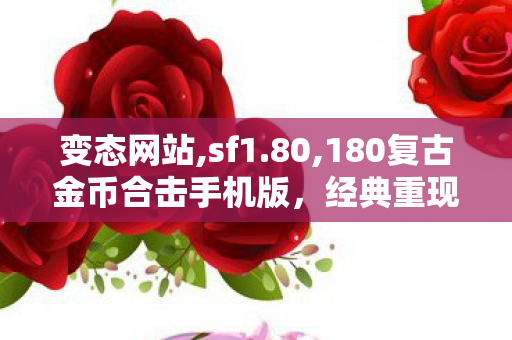 变态网站,sf1.80,180复古金币合击手机版，经典重现，畅玩无极限