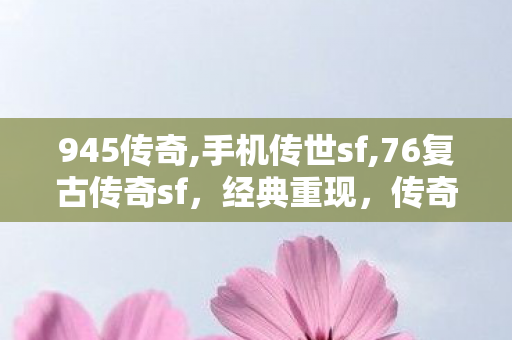 945传奇,手机传世sf,76复古传奇sf，经典重现，传奇永恒的热血征途