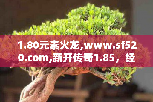 1.80元素火龙,www.sf520.com,新开传奇1.85，经典重现，热血传奇再启程