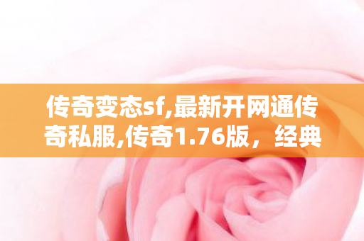 传奇变态sf,最新开网通传奇私服,传奇1.76版，经典再现，重温热血岁月